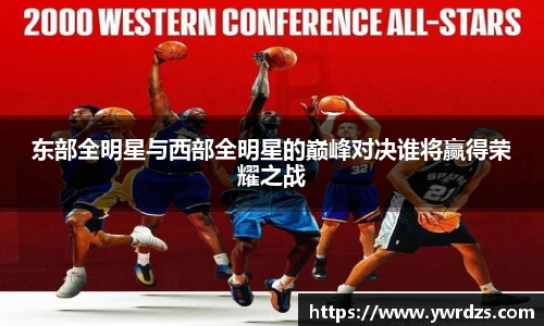东部全明星与西部全明星的巅峰对决谁将赢得荣耀之战