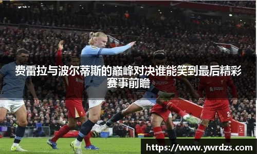 费雷拉与波尔蒂斯的巅峰对决谁能笑到最后精彩赛事前瞻