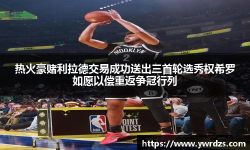 热火豪赌利拉德交易成功送出三首轮选秀权希罗如愿以偿重返争冠行列