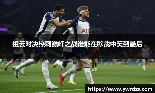祖云对决热刺巅峰之战谁能在欧战中笑到最后