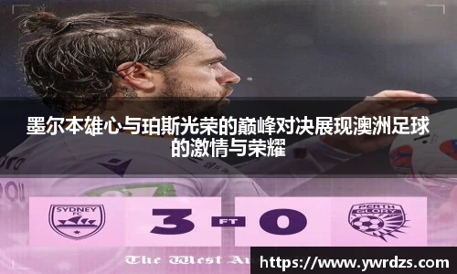 墨尔本雄心与珀斯光荣的巅峰对决展现澳洲足球的激情与荣耀