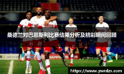 桑德兰对巴恩斯利比赛结果分析及精彩瞬间回顾